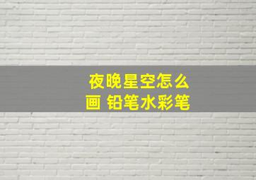 夜晚星空怎么画 铅笔水彩笔